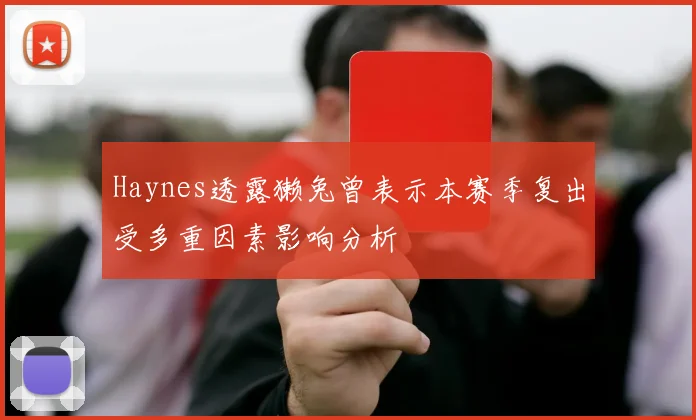 Haynes透露獭兔曾表示本赛季复出受多重因素影响分析