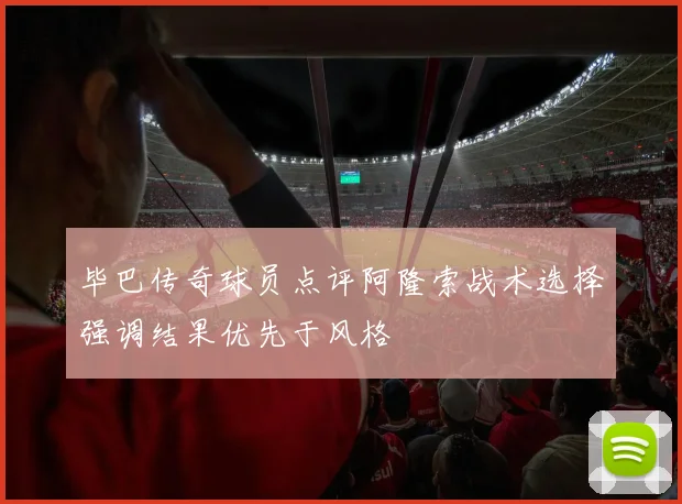 毕巴传奇球员点评阿隆索战术选择强调结果优先于风格
