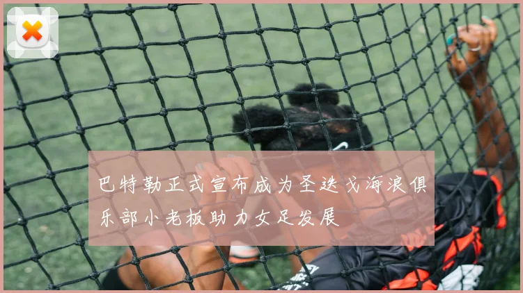 巴特勒正式宣布成为圣迭戈海浪俱乐部小老板助力女足发展