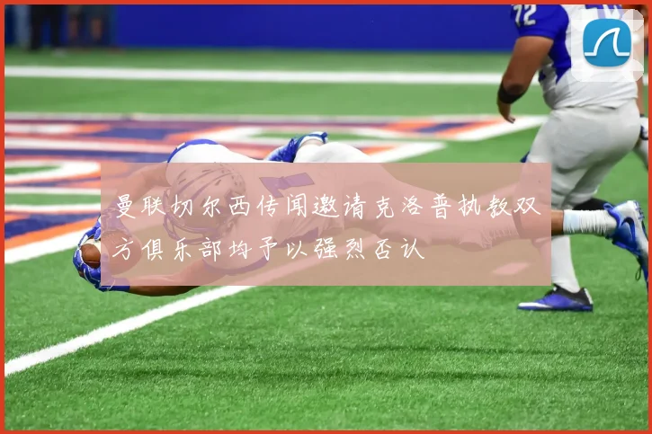 曼联切尔西传闻邀请克洛普执教双方俱乐部均予以强烈否认