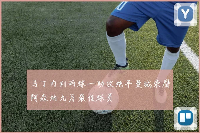 马丁内利两球一助攻绝平曼城荣膺阿森纳九月最佳球员