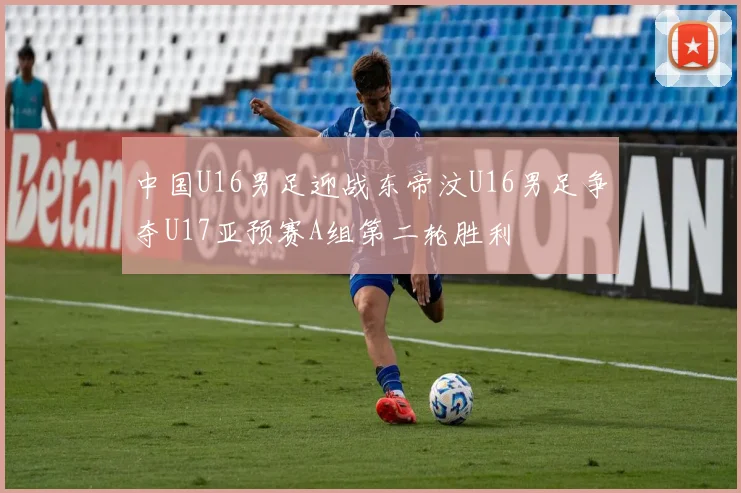 中国U16男足迎战东帝汶U16男足争夺U17亚预赛A组第二轮胜利