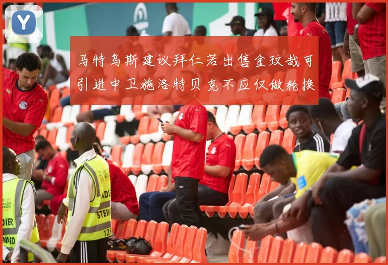 马特乌斯建议拜仁若出售金玟哉可引进中卫施洛特贝克不应仅做轮换球员