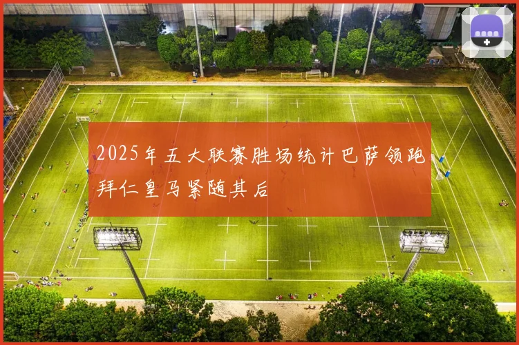 2025年五大联赛胜场统计巴萨领跑拜仁皇马紧随其后