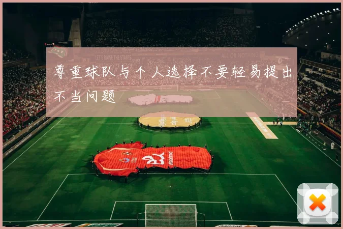 尊重球队与个人选择不要轻易提出不当问题