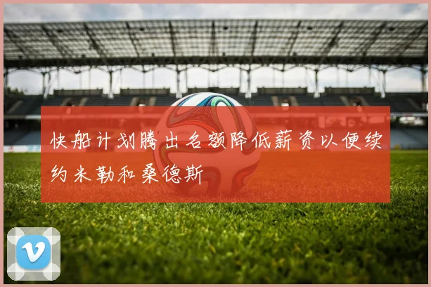快船计划腾出名额降低薪资以便续约米勒和桑德斯